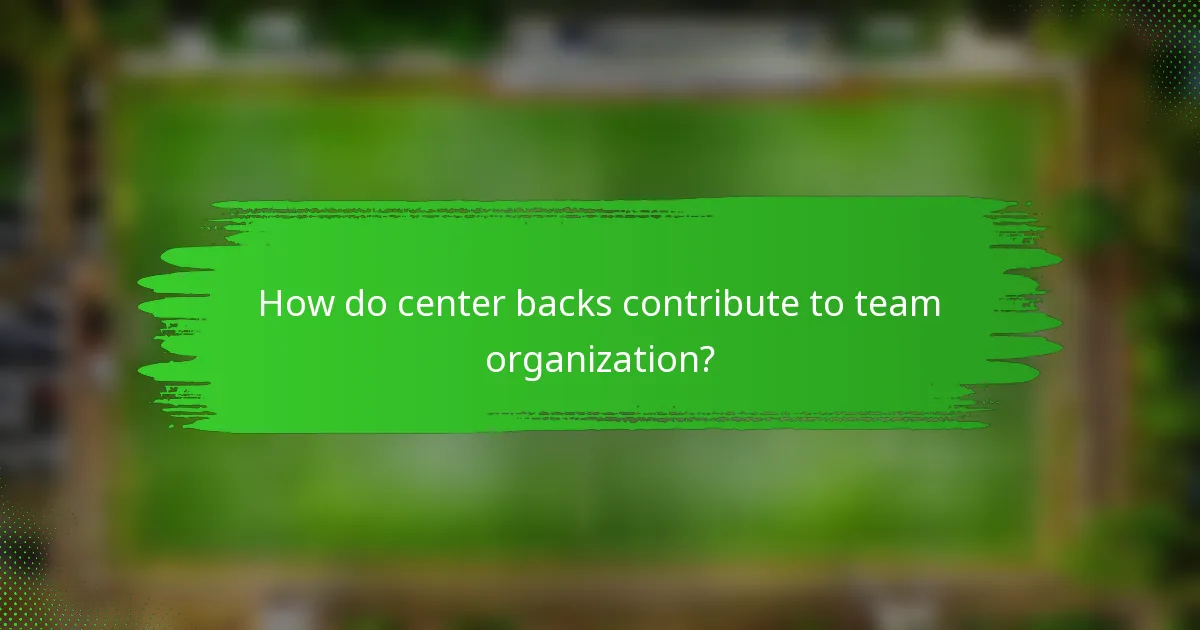 How do center backs contribute to team organization?