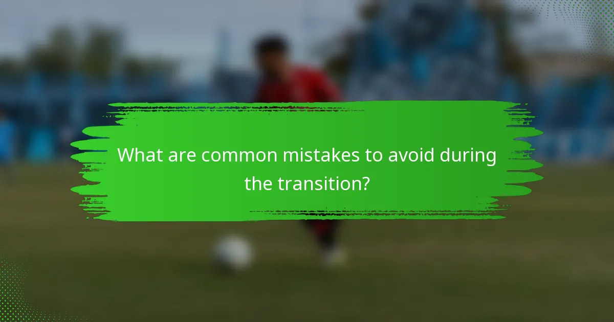 What are common mistakes to avoid during the transition?